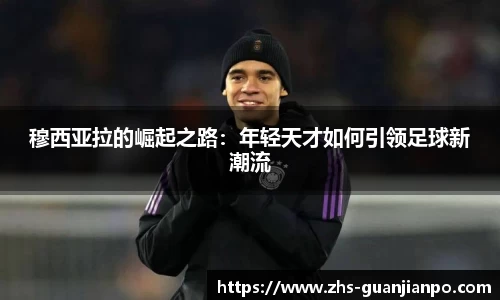 穆西亚拉的崛起之路：年轻天才如何引领足球新潮流