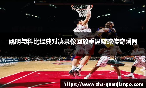 姚明与科比经典对决录像回放重温篮球传奇瞬间