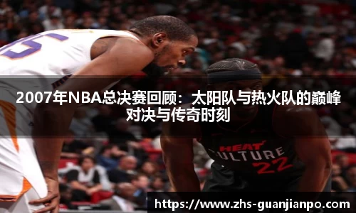 2007年NBA总决赛回顾：太阳队与热火队的巅峰对决与传奇时刻