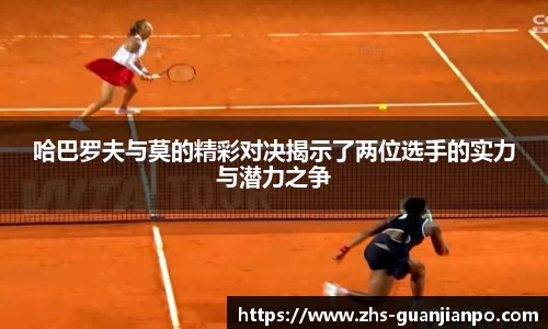 哈巴罗夫与莫的精彩对决揭示了两位选手的实力与潜力之争