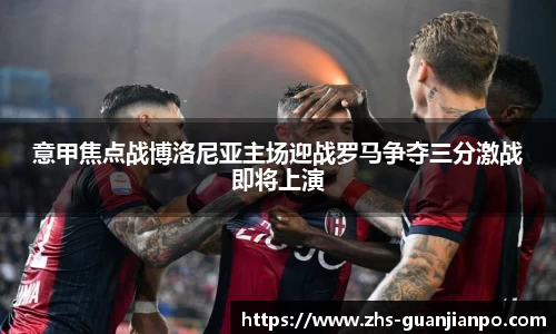 意甲焦点战博洛尼亚主场迎战罗马争夺三分激战即将上演