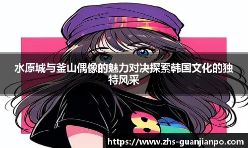 水原城与釜山偶像的魅力对决探索韩国文化的独特风采