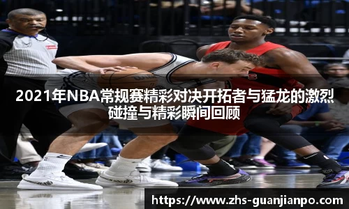 2021年NBA常规赛精彩对决开拓者与猛龙的激烈碰撞与精彩瞬间回顾