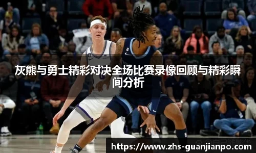 灰熊与勇士精彩对决全场比赛录像回顾与精彩瞬间分析