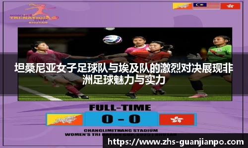 坦桑尼亚女子足球队与埃及队的激烈对决展现非洲足球魅力与实力