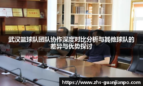 武汉篮球队团队协作深度对比分析与其他球队的差异与优势探讨