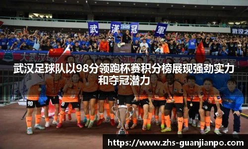 武汉足球队以98分领跑杯赛积分榜展现强劲实力和夺冠潜力