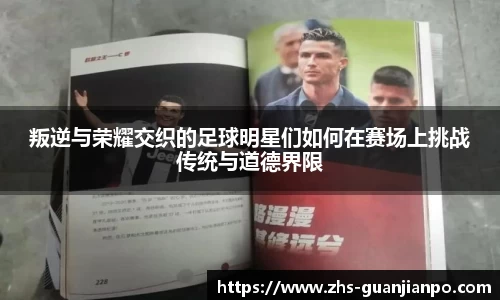 叛逆与荣耀交织的足球明星们如何在赛场上挑战传统与道德界限
