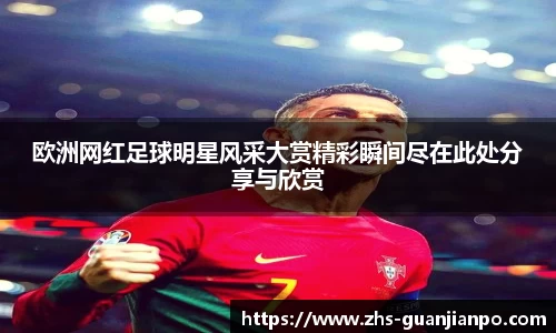 欧洲网红足球明星风采大赏精彩瞬间尽在此处分享与欣赏