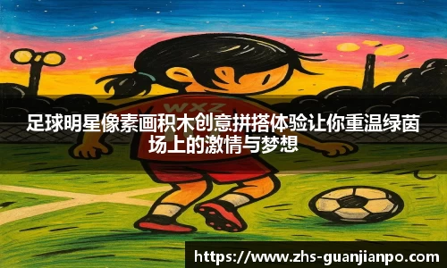 足球明星像素画积木创意拼搭体验让你重温绿茵场上的激情与梦想