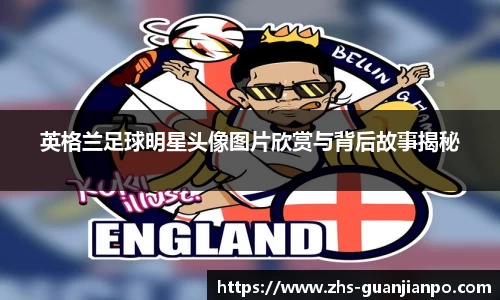 英格兰足球明星头像图片欣赏与背后故事揭秘